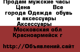 Продам мужские часы  › Цена ­ 2 000 - Все города Одежда, обувь и аксессуары » Аксессуары   . Московская обл.,Красноармейск г.